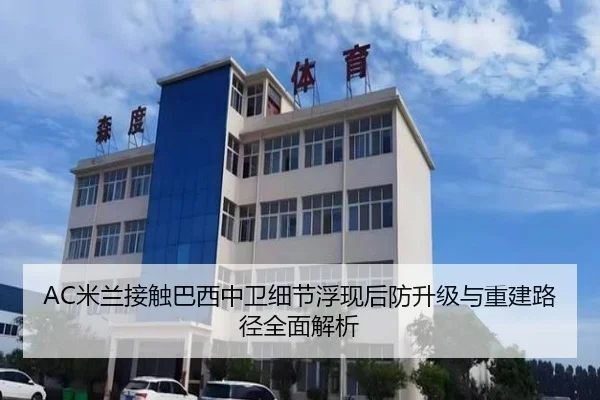 AC米兰接触巴西中卫细节浮现后防升级与重建路径全面解析