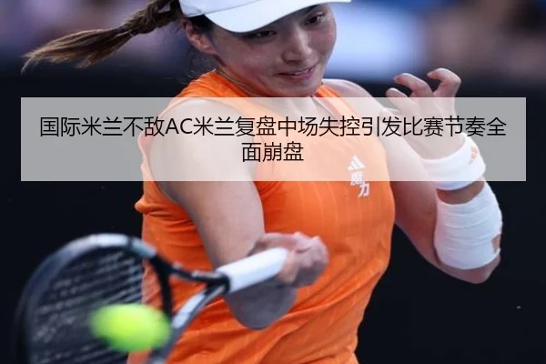 国际米兰不敌AC米兰复盘中场失控引发比赛节奏全面崩盘