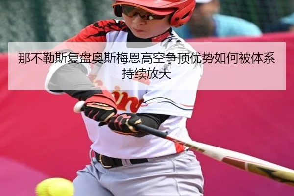 那不勒斯复盘奥斯梅恩高空争顶优势如何被体系持续放大