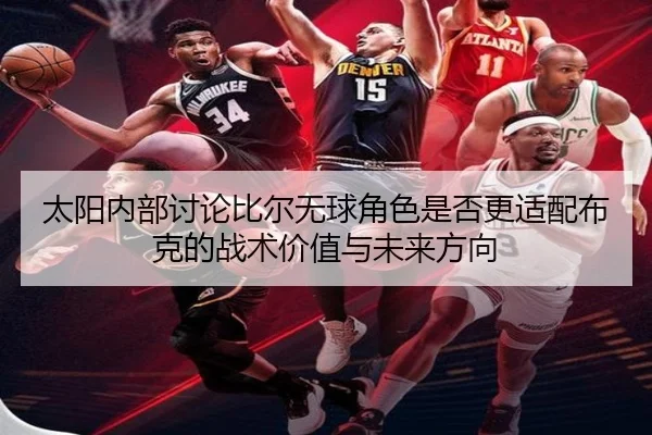 太阳内部讨论比尔无球角色是否更适配布克的战术价值与未来方向