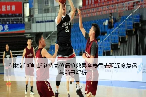 利物浦新帅斯洛特高位逼抢效果全赛季表现深度复盘与前景解析