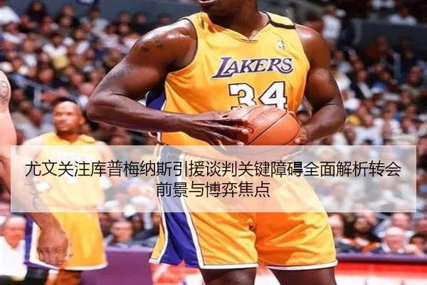 尤文关注库普梅纳斯引援谈判关键障碍全面解析转会前景与博弈焦点