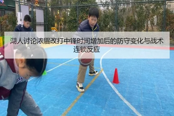 湖人讨论浓眉改打中锋时间增加后的防守变化与战术连锁反应