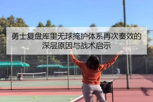 勇士复盘库里无球掩护体系再次奏效的深层原因与战术启示