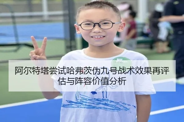 阿尔特塔尝试哈弗茨伪九号战术效果再评估与阵容价值分析