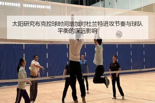 太阳研究布克控球时间增加对杜兰特进攻节奏与球队平衡的深远影响