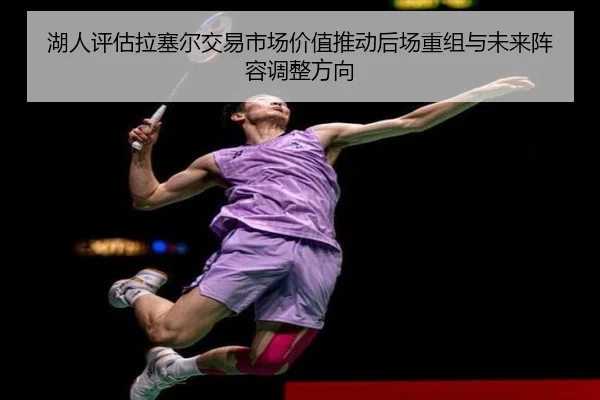 湖人评估拉塞尔交易市场价值推动后场重组与未来阵容调整方向