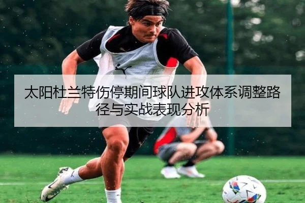 太阳杜兰特伤停期间球队进攻体系调整路径与实战表现分析
