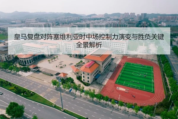 皇马复盘对阵塞维利亚时中场控制力演变与胜负关键全景解析