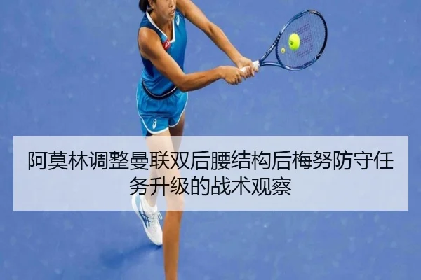阿莫林调整曼联双后腰结构后梅努防守任务升级的战术观察