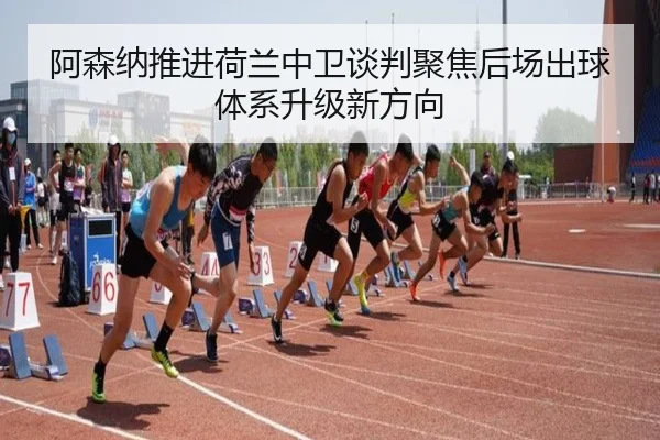 阿森纳推进荷兰中卫谈判聚焦后场出球体系升级新方向