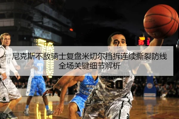尼克斯不敌骑士复盘米切尔挡拆连续撕裂防线全场关键细节解析