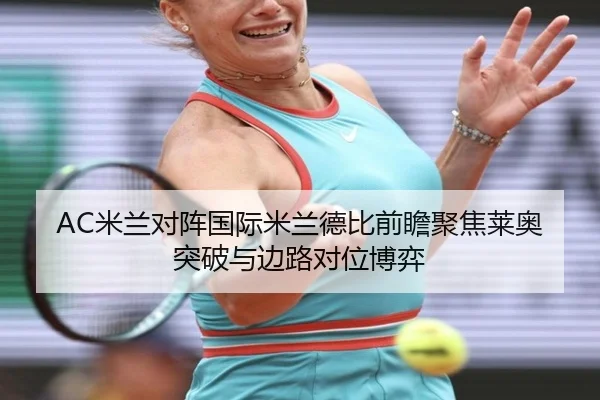 AC米兰对阵国际米兰德比前瞻聚焦莱奥突破与边路对位博弈