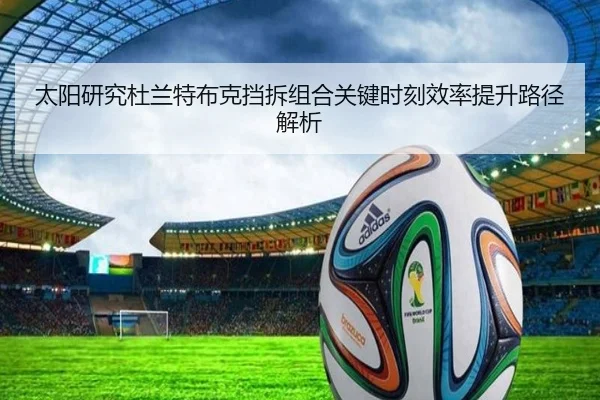 太阳研究杜兰特布克挡拆组合关键时刻效率提升路径解析