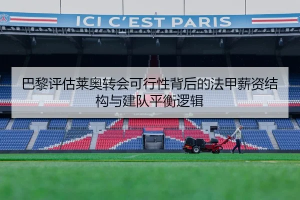 巴黎评估莱奥转会可行性背后的法甲薪资结构与建队平衡逻辑